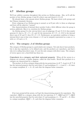 98 CHAPTER 4. GROUPS
4.4.3 Quotients groups, and projections γ : G → G/N
As mentioned above the kernel of a group homomorphism f tells us when two elements are
sent to the same element: f(x) = f(y) if and only if xy−1
∈ Ker f. We can use Ker f to
construct a “quotient group” G/ Ker f by identifying two elements x and y in G if xy−1
lies
in Ker f. In fact, we can do this not just for kernels of homomorphisms, but for any normal
subgroup N. That is, we can use a normal subgroup N of G to determine when two elements
x and y are to be identiﬁed, x ≡ y, and we’ll end up with a group G/N.
Deﬁnition 4.33. A congruence ≡ on a group G is an equivalence relation such that for all
x, x , y, y ∈ G,
x ≡ x and y ≡ y imply xy ≡ x y .
The equivalence classes for a congruence are called congruence classes.
Theorem 4.34. If ≡ is a congruence on a group G, then the quotient set G/≡, that is, the
set of congruence classes, is a group where the binary operation is deﬁned by [x][y] = [xy].
Proof. First we need to show that the proposed deﬁnitions are actually well deﬁned. That
is, if a diﬀerent representative x is chosen from the congruence class [x] and y from [y], then
the same class [x y ] results. That is
[x] = [x ] and [y] = [y ] imply [xy = xy ].
But that is the requirement in the deﬁnition of congruence.
Also, each of the axioms for a group need to be veriﬁed, but they’re all automatic as
they’re inherited from the group G. q.e.d.
Just as an ideal in a ring determines a congruence on the ring, a normal subgroup of a
group determines a congruence on a group, and the proof is similar.
Theorem 4.35 (Congruence modulo a normal subgroup). Let N be a normal subgroup of a
group G. A congruence, called congruence modulo N, is deﬁned by
x ≡ y (mod N) if and only if xy−1
∈ N.
The quotient group, G/≡, is denoted G/N. The congruence classes are cosets of N, that is
[x] = xN. The function γ : G → G/N deﬁned by γ(x) = [x] = xN is a group homomorphism,
in fact, an epimorphism. It’s called a projection or a canonical homomorphism to the quotient
group. It’s kernel is N.
Exercise 4.20. If ≡ is a congruence on a group G, show that the congruence class of the
identity, [1] = N, is a normal subgroup of G, and the congruence determined by N is the
original congruence.
 
