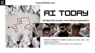 AI TODAY
AI helps build smarter, more efficient applications
Artificial Intelligence enables systems to think, learn, and
respond like humans.
Modern AI focuses on practical solutions, not complex theory.
www.aindotnet.com
 