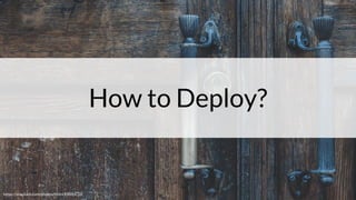 How to Deploy?
https://unsplash.com/photos/NVnU0WIhC28
 