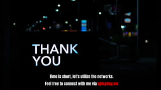 Time is short, let’s utilize the networks.
Feel free to connect with me via spicydog.me
 