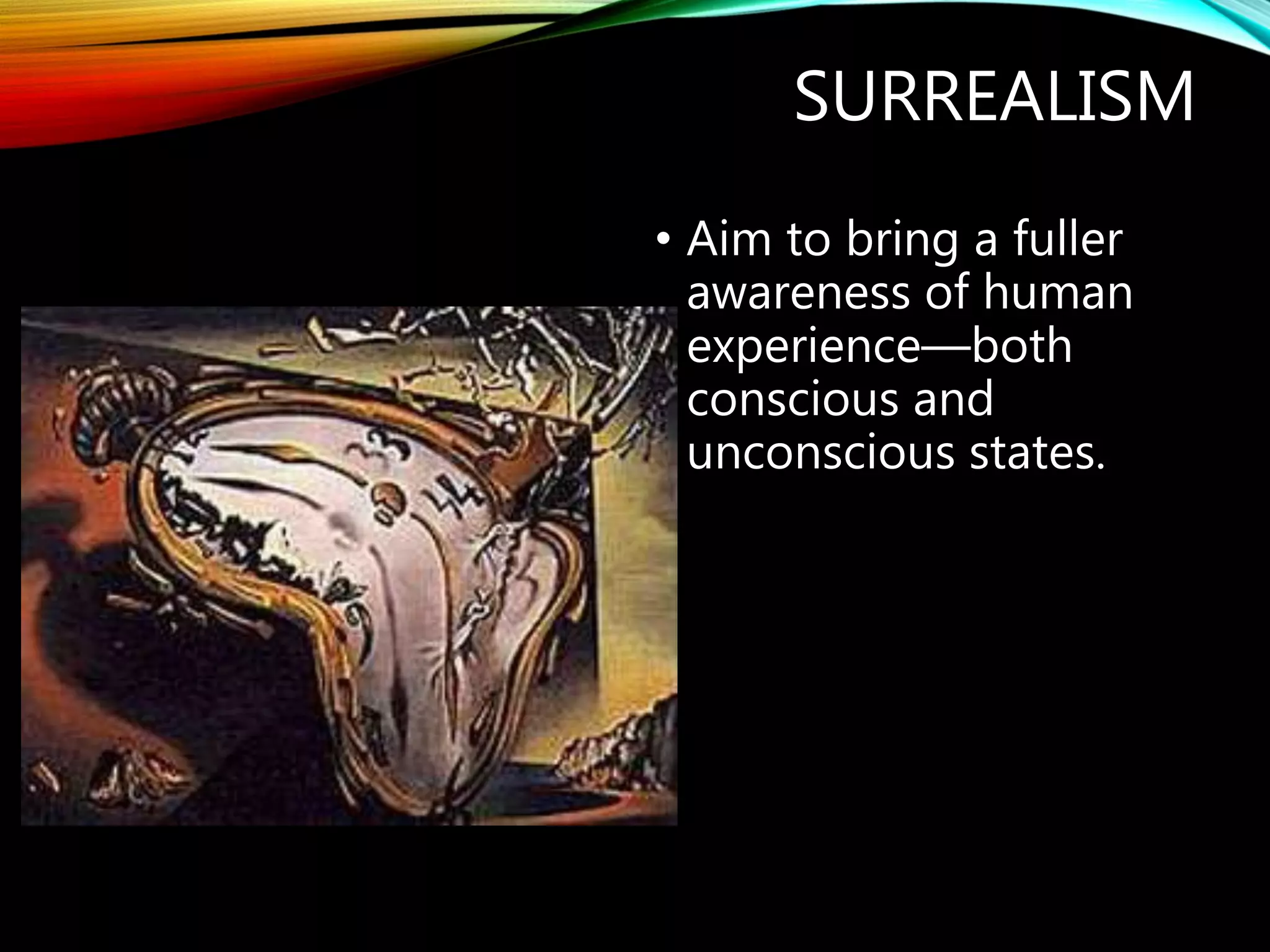 SURREALISM
• Aim to bring a fuller
awareness of human
experience—both
conscious and
unconscious states.
 