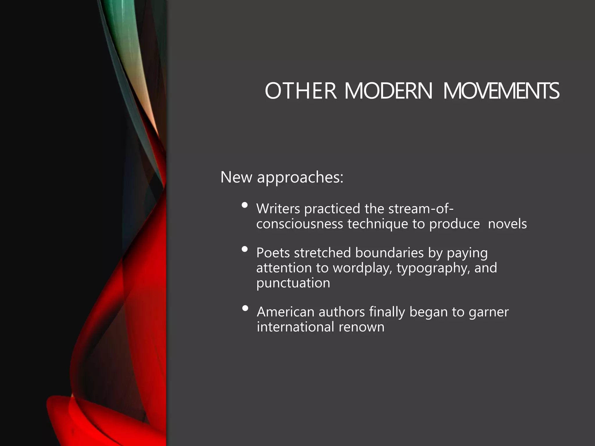 OTHER MODERN MOVEMENTS
New approaches:
• Writers practiced the stream-of-
consciousness technique to produce novels
• Poets stretched boundaries by paying
attention to wordplay, typography, and
punctuation
• American authors finally began to garner
international renown
 