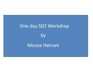 One day SEO Workshop
by
Moosa Hemani
 