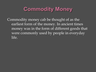 Metallic money comes next to commodity money. As the
name suggest, it consists of different metals such as
gold, silver an...