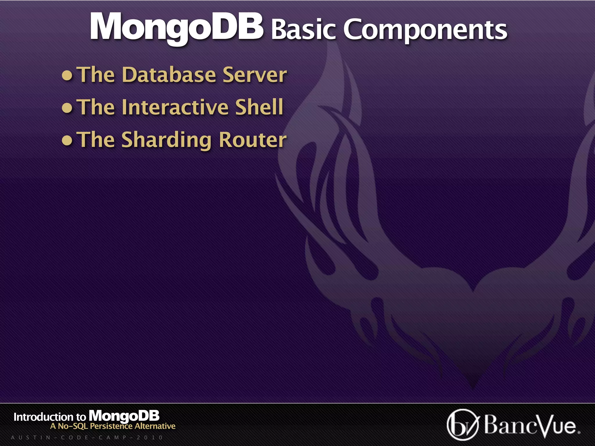 MongoDB Basic Components
             • The Database Server
             • The Interactive Shell
             • The Sharding Router




Introduction to MongoDB
          A No-SQL Persistence Alternative
A U S T I N - C O D E - C A M P - 2 0 1 0
 