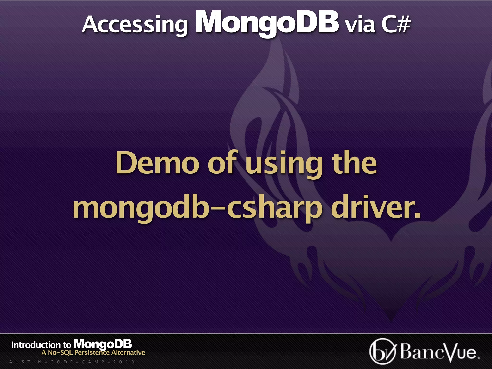 Accessing MongoDB via C#




                      Demo of using the
                    mongodb-csharp driver.



Introduction to MongoDB
          A No-SQL Persistence Alternative
A U S T I N - C O D E - C A M P - 2 0 1 0
 