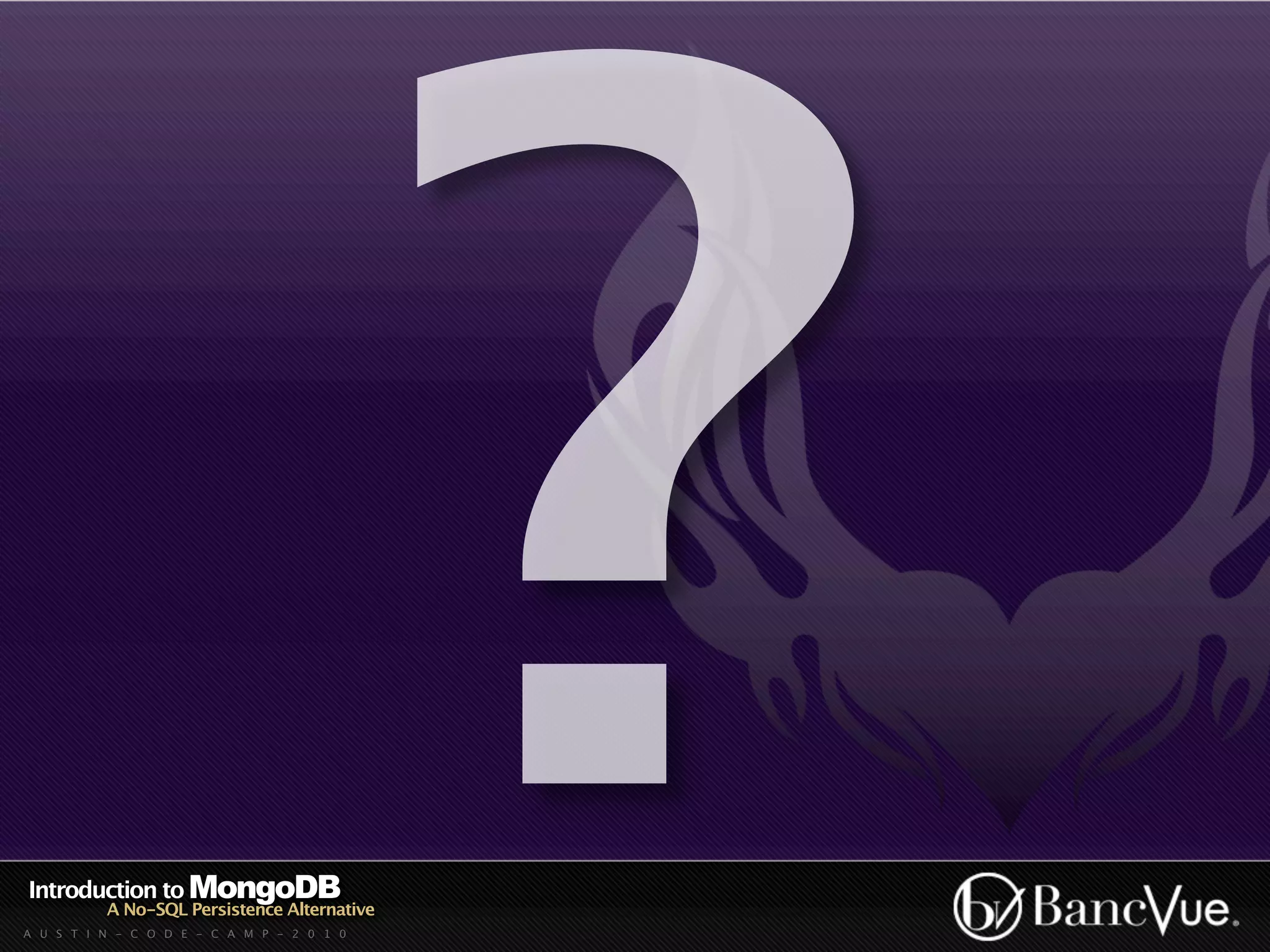 Introduction to MongoDB
          A No-SQL Persistence Alternative
A U S T I N - C O D E - C A M P - 2 0 1 0
                                             ?
 