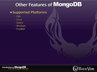 Other Features of MongoDB
             • Supported Platforms
                    -   OSX
                    -   Linux
                    -   Solaris
                    -   Windows
                    -   FreeBSD




Introduction to MongoDB
          A No-SQL Persistence Alternative
A U S T I N - C O D E - C A M P - 2 0 1 0
 