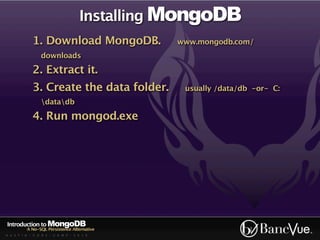 Installing MongoDB
             1. Download MongoDB.             www.mongodb.com/
                 downloads

             2. Extract it.
             3. Create the data folder.        usually /data/db -or- C:
                 datadb

             4. Run mongod.exe




Introduction to MongoDB
          A No-SQL Persistence Alternative
A U S T I N - C O D E - C A M P - 2 0 1 0
 