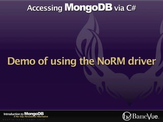 Accessing MongoDB via C#




   Demo of using the NoRM driver



Introduction to MongoDB
          A No-SQL Persistence Alternative
A U S T I N - C O D E - C A M P - 2 0 1 0
 