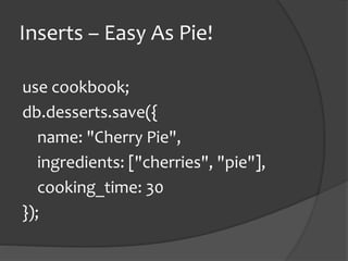 Inserts C Easy As Pie!
use cookbook;
db.desserts.save({
name: "Cherry Pie",
ingredients: ["cherries", "pie"],
cooking_time: 30
});
 