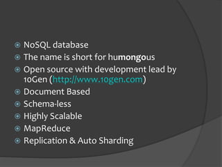 NoSQL databaseThe name is short for humongousOpen source with development lead by 10Gen (http://www.10gen.com)Document BasedSchema-lessHighly ScalableMapReduceReplication & Auto Sharding