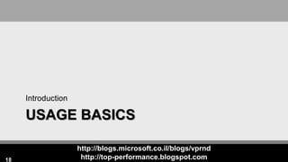 http://blogs.microsoft.co.il/blogs/vprnd
http://top-performance.blogspot.com
USAGE BASICS
Introduction
18
 