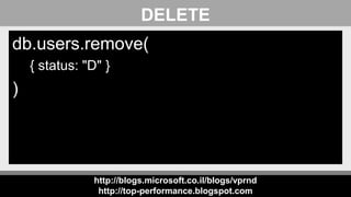 http://blogs.microsoft.co.il/blogs/vprnd
http://top-performance.blogspot.com
DELETE
db.users.remove(
{ status: "D" }
)
 