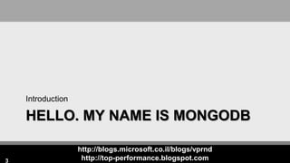 http://blogs.microsoft.co.il/blogs/vprnd
http://top-performance.blogspot.com
HELLO. MY NAME IS MONGODB
Introduction
3
 