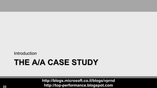 http://blogs.microsoft.co.il/blogs/vprnd
http://top-performance.blogspot.com
THE A/A CASE STUDY
Introduction
35
 