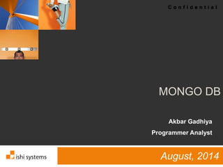 C o n f i d e n t i a l
MONGO DB
August, 2014
Akbar Gadhiya
Programmer Analyst
 