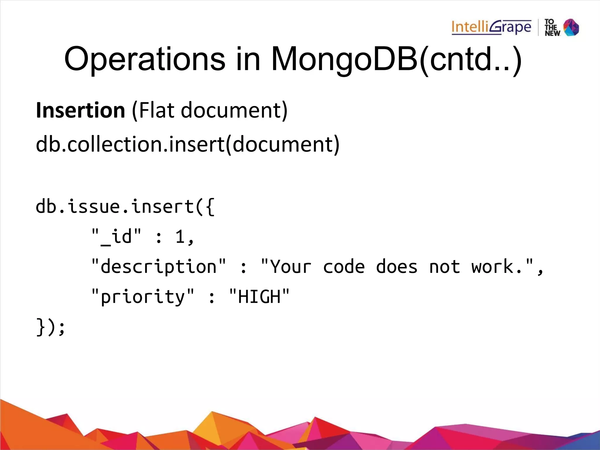 Operations in MongoDB(cntd..)
db.issue.insert({
"_id" : 1,
"description" : "Your code does not work.",
"priority" : "HIGH"
});
 