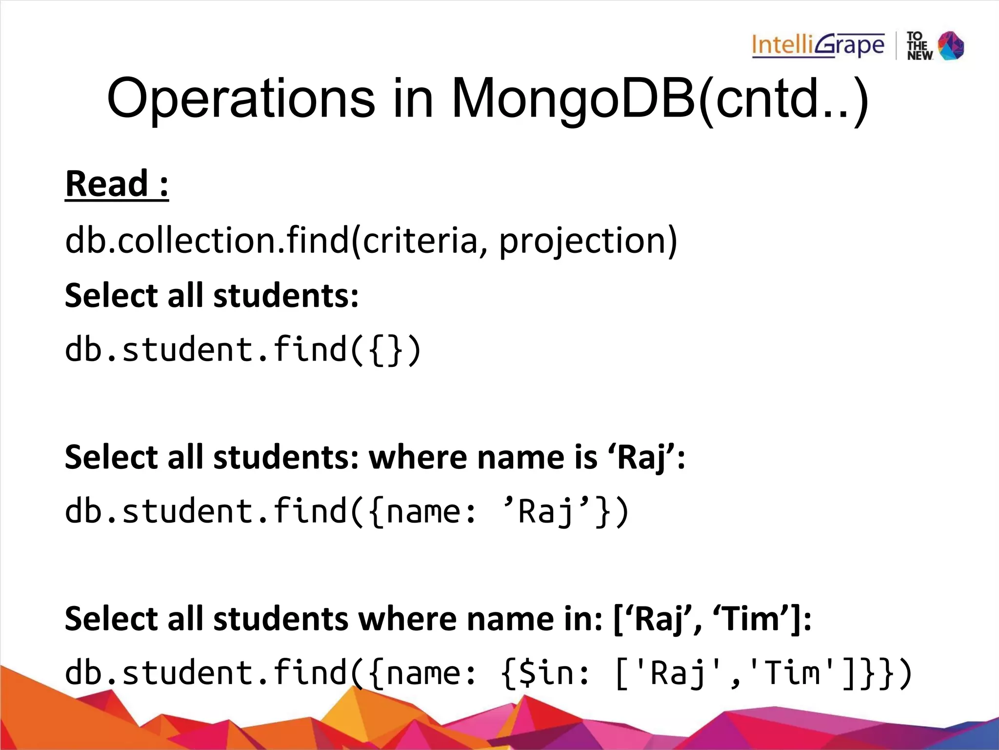 db.student.find({})
db.student.find({name: ’Raj’})
db.student.find({name: {$in: ['Raj','Tim']}})
Operations in MongoDB(cntd..)
 