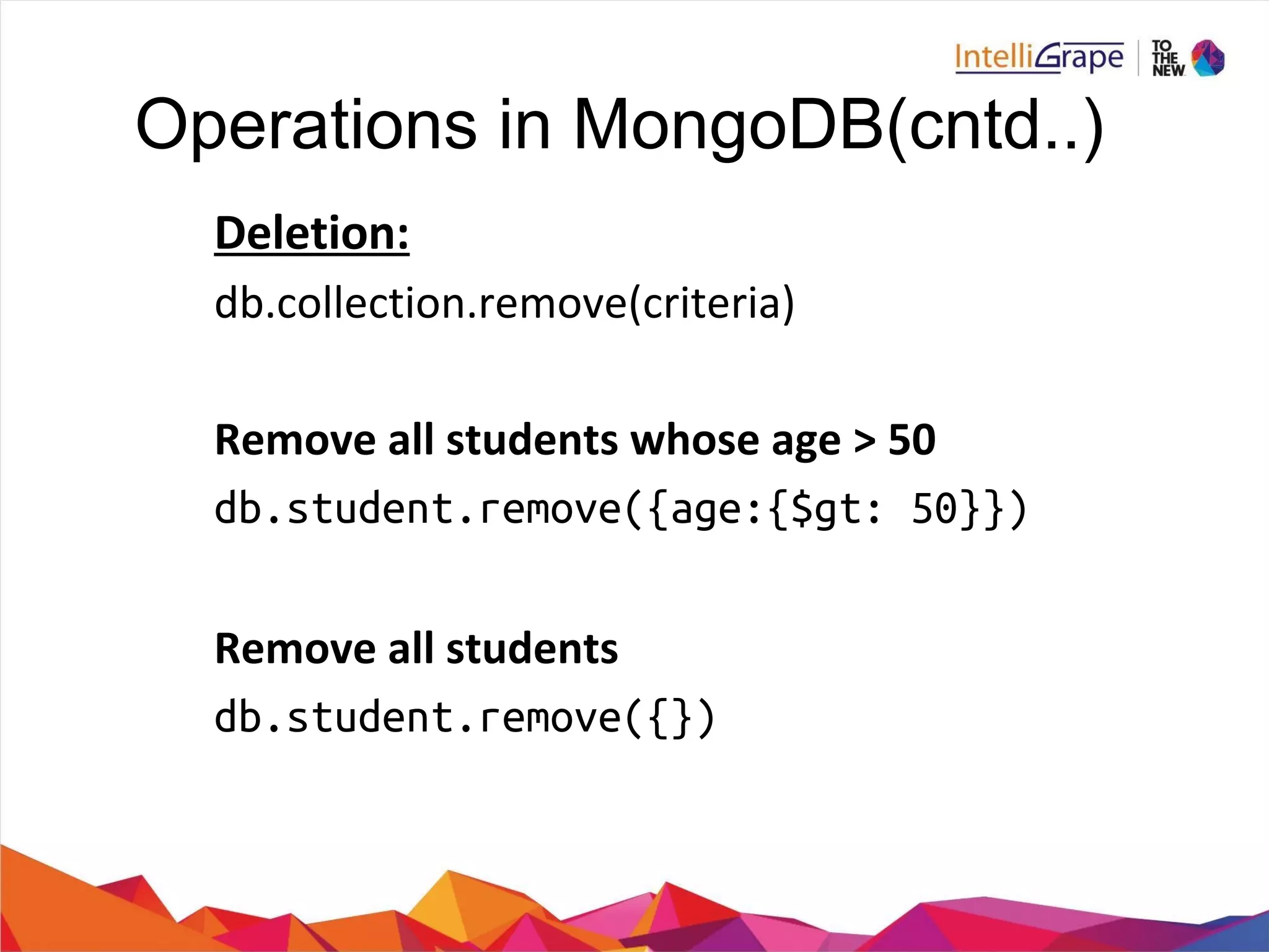 Operations in MongoDB(cntd..)
db.student.remove({age:{$gt: 50}})
db.student.remove({})
 