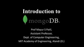Introduction to
Prof Mayur S Patil,
Assistant Professor,
Dept. of Computer Engineering,
MIT Academy of Engineering, Alandi (D.)
 