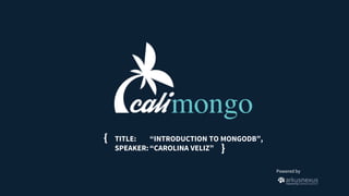 Powered by
{
}
TITLE: “INTRODUCTION TO MONGODB”,
SPEAKER:“CAROLINA VELIZ”
 