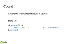 Count
Returns the total number of results in a cursor.
Example:
db.games.find(
{ year: “2007” }
).count()
 