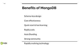 Benefits of MongoDB
Schema-less design
Cost effectiveness
Quick start & fast learning
Replica sets
Auto Sharding
Strong community
Rapidly evolving technology
 