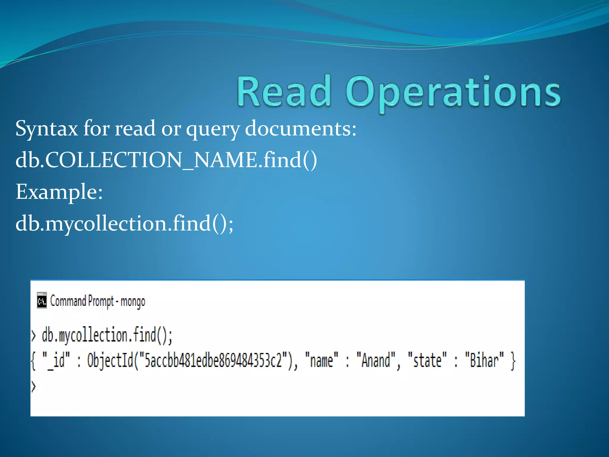Syntax for read or query documents:
db.COLLECTION_NAME.find()
Example:
db.mycollection.find();
 