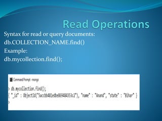 Syntax for read or query documents:
db.COLLECTION_NAME.find()
Example:
db.mycollection.find();
 