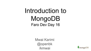Introduction to
MongoDB
Faro Dev Day 16
Mwai Karimi
@openbk
/kmwai
 