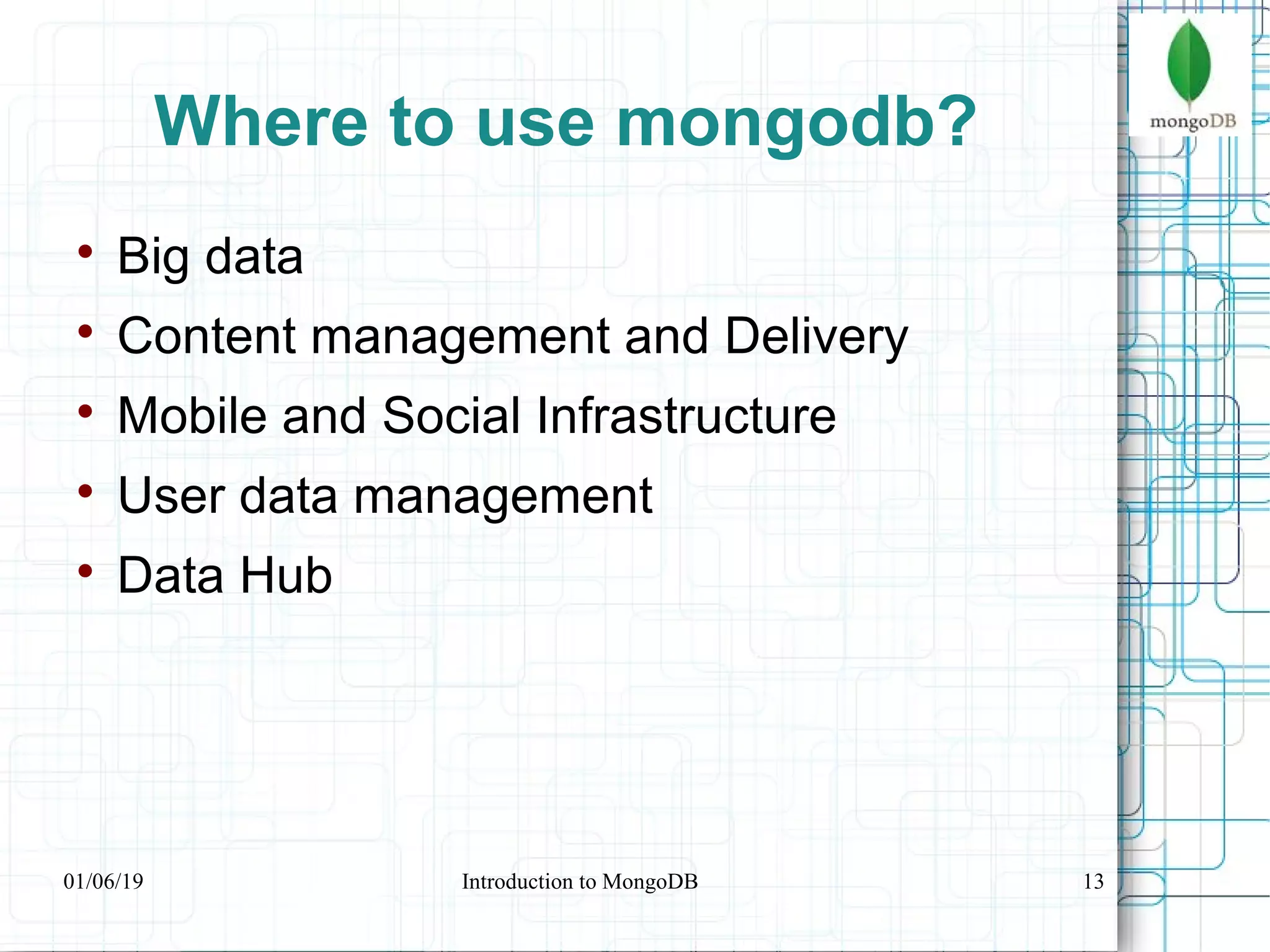 13
Where to use mongodb?

Big data

Content management and Delivery

Mobile and Social Infrastructure

User data management

Data Hub
01/06/19 Introduction to MongoDB
 