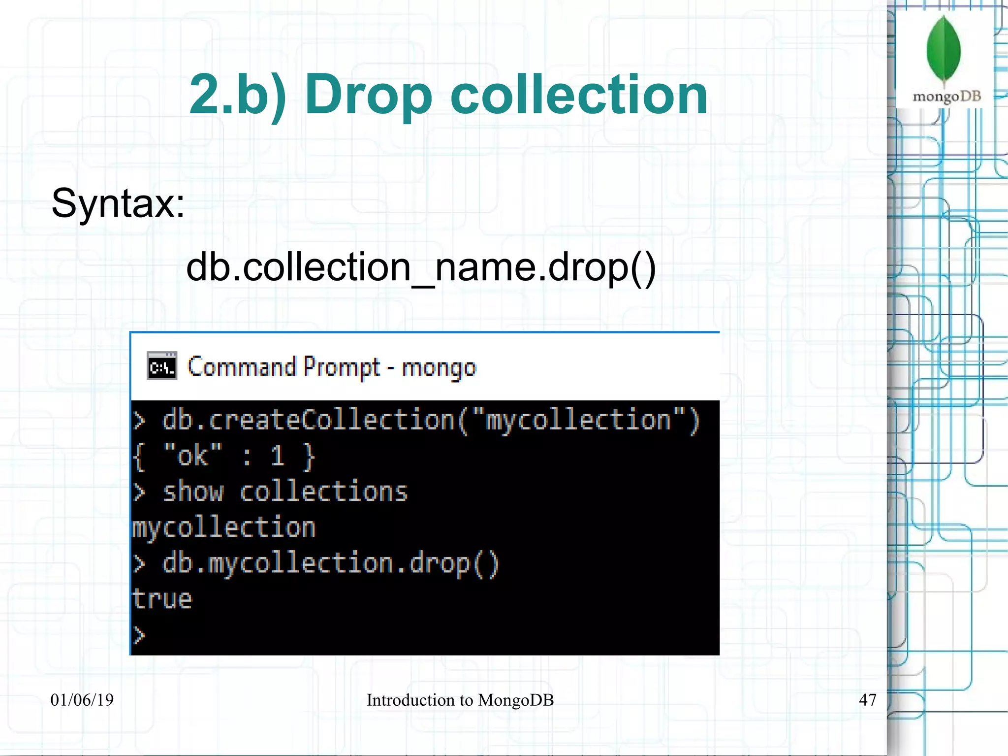 47
2.b) Drop collection
Syntax:
db.collection_name.drop()
01/06/19 Introduction to MongoDB
 