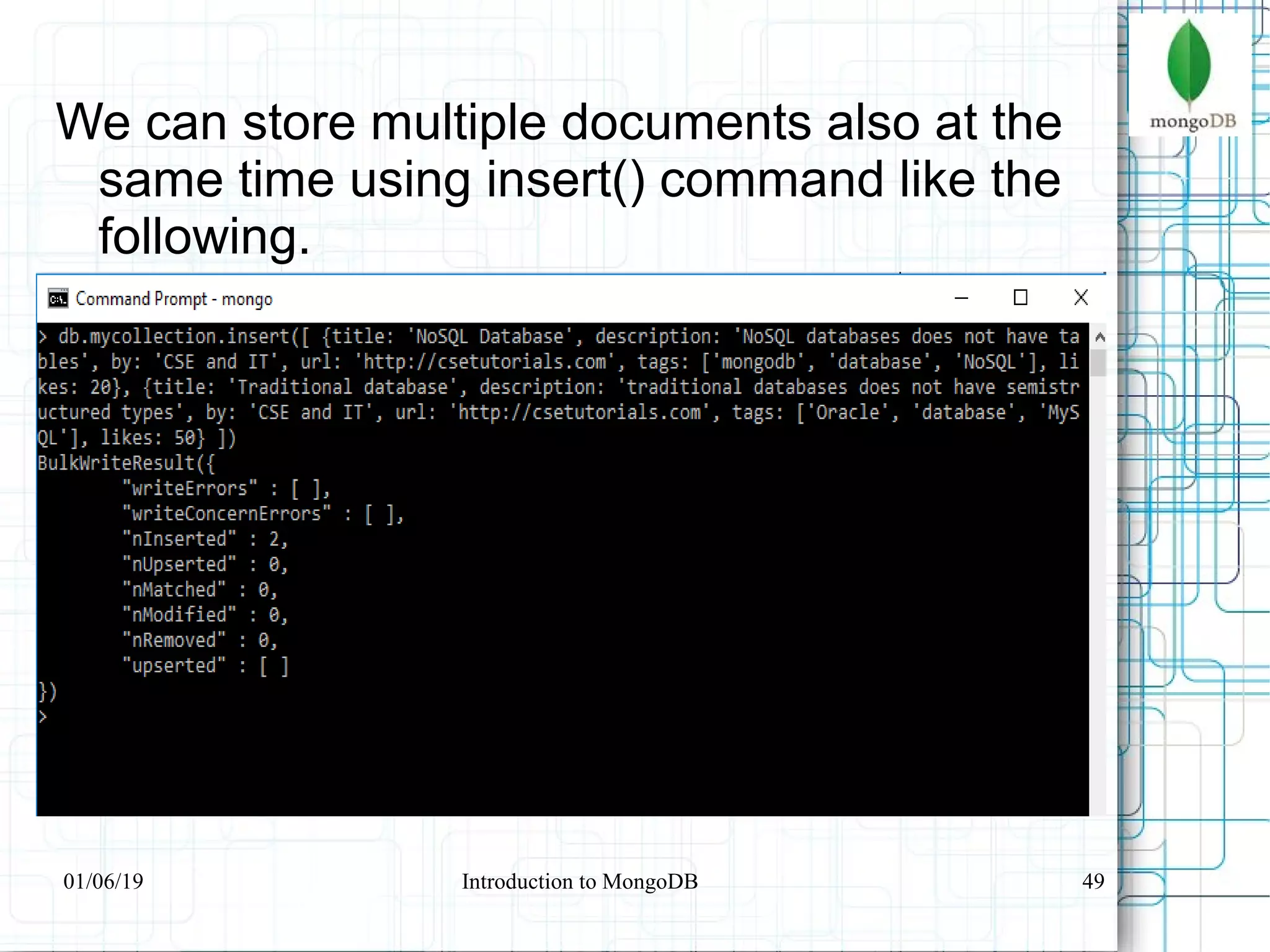 49
We can store multiple documents also at the
same time using insert() command like the
following.
01/06/19 Introduction to MongoDB
 