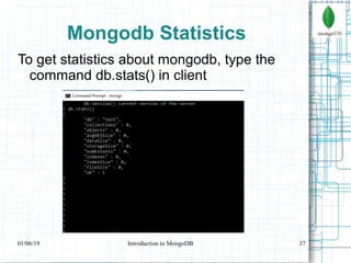 37
Mongodb Statistics
To get statistics about mongodb, type the
command db.stats() in client
01/06/19 Introduction to MongoDB
 