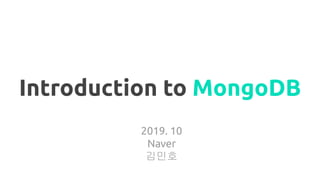 Introduction to MongoDB
2019. 10
Naver
김민호
 