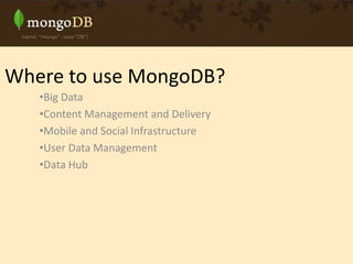 Where to use MongoDB?
•Big Data
•Content Management and Delivery
•Mobile and Social Infrastructure
•User Data Management
•Data Hub
 