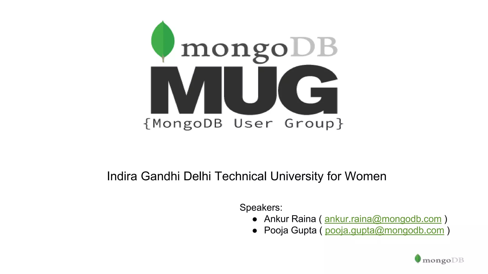 Indira Gandhi Delhi Technical University for Women Speakers: ● Ankur Raina ( ankur.raina@mongodb.com ) ● Pooja Gupta ( pooja.gupta@mongodb.com ) 