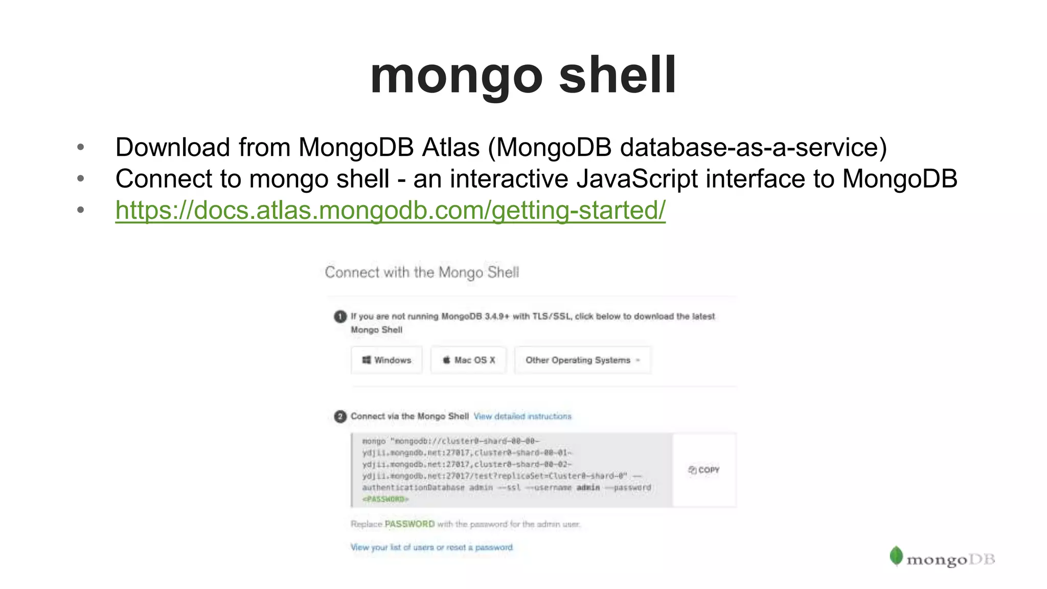 mongo shell • Download from MongoDB Atlas (MongoDB database-as-a-service) • Connect to mongo shell - an interactive JavaScript interface to MongoDB • https://docs.atlas.mongodb.com/getting-started/ 