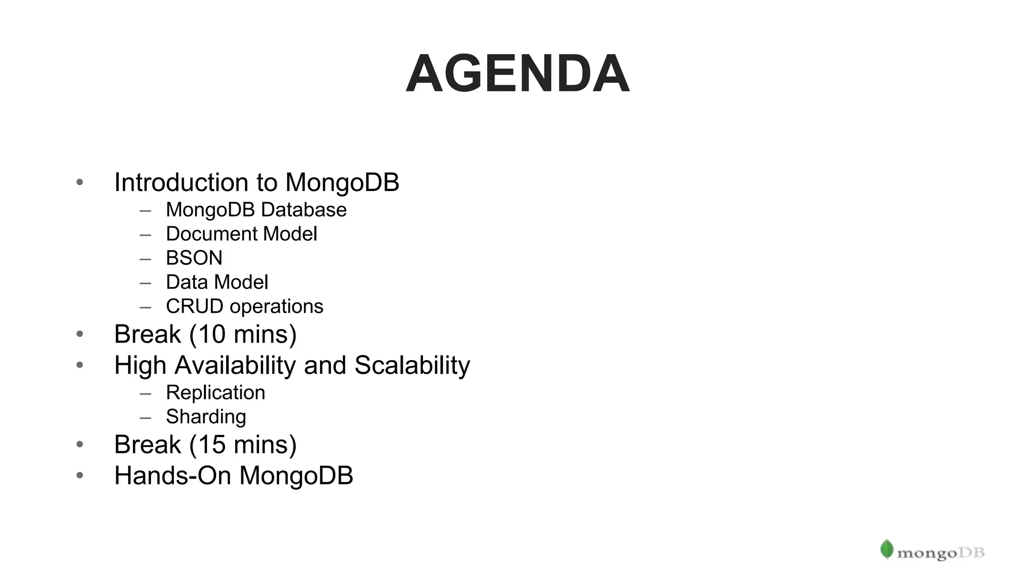 AGENDA • Introduction to MongoDB – MongoDB Database – Document Model – BSON – Data Model – CRUD operations • Break (10 mins) • High Availability and Scalability – Replication – Sharding • Break (15 mins) • Hands-On MongoDB 