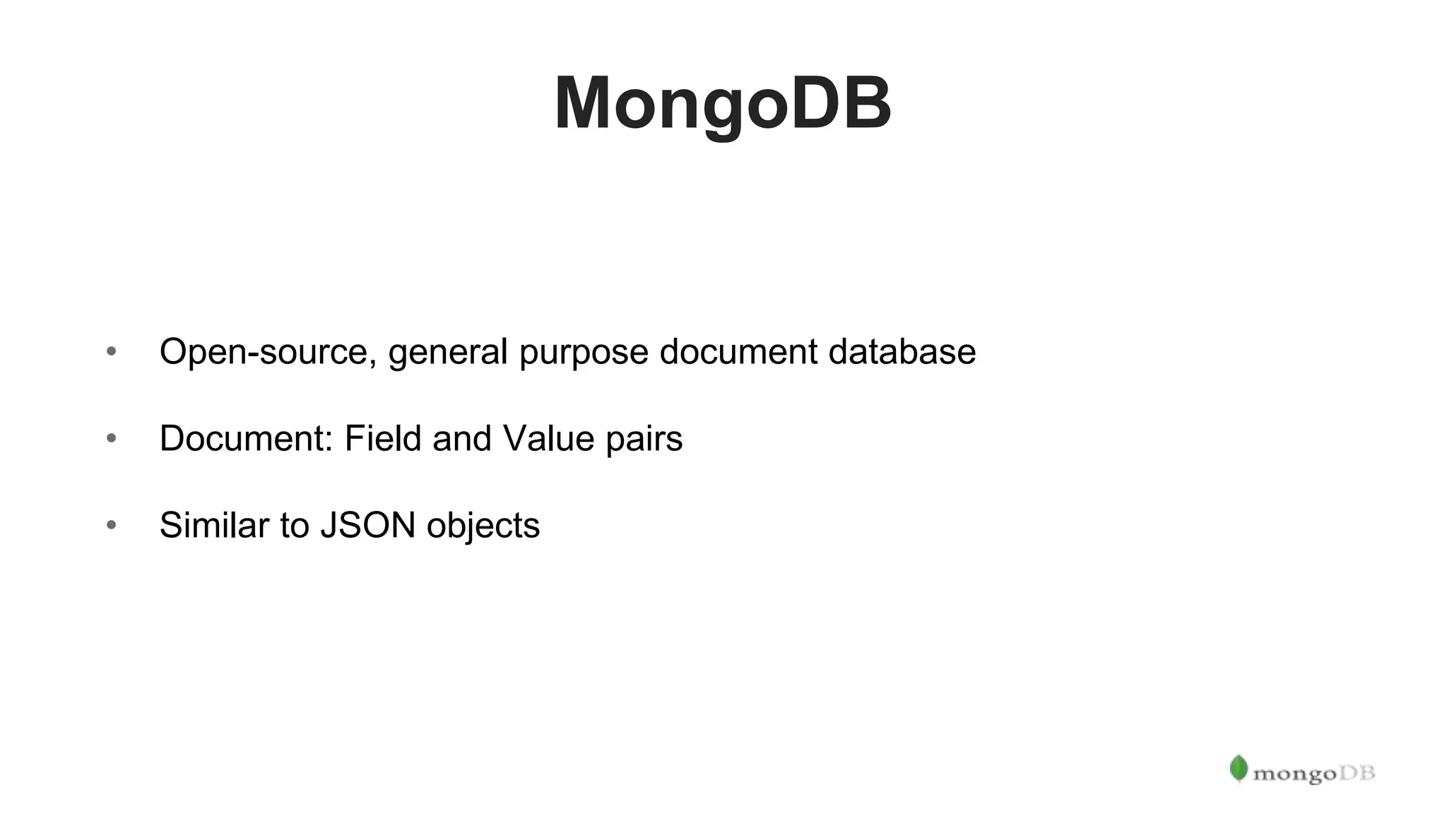 MongoDB • Open-source, general purpose document database • Document: Field and Value pairs • Similar to JSON objects 