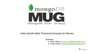 Indira Gandhi Delhi Technical University for Women
Speakers:
● Ankur Raina ( ankur.raina@mongodb.com )
● Pooja Gupta ( pooja.gupta@mongodb.com )
 