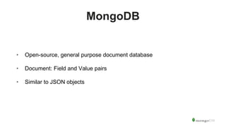 MongoDB
• Open-source, general purpose document database
• Document: Field and Value pairs
• Similar to JSON objects
 