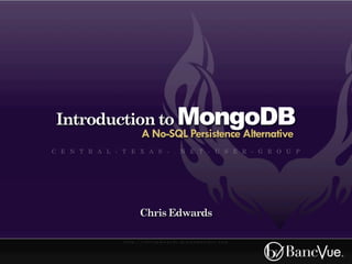 Introduction to MongoDB
                           A No-SQL Persistence Alternative
C E N T R A L - T E X A S - . N E T - U S E R - G R O U P




                          Chris Edwards

                h t t p : / / c h r i s e d wa r d s . d r e a m h o s t e r s . c o m
 