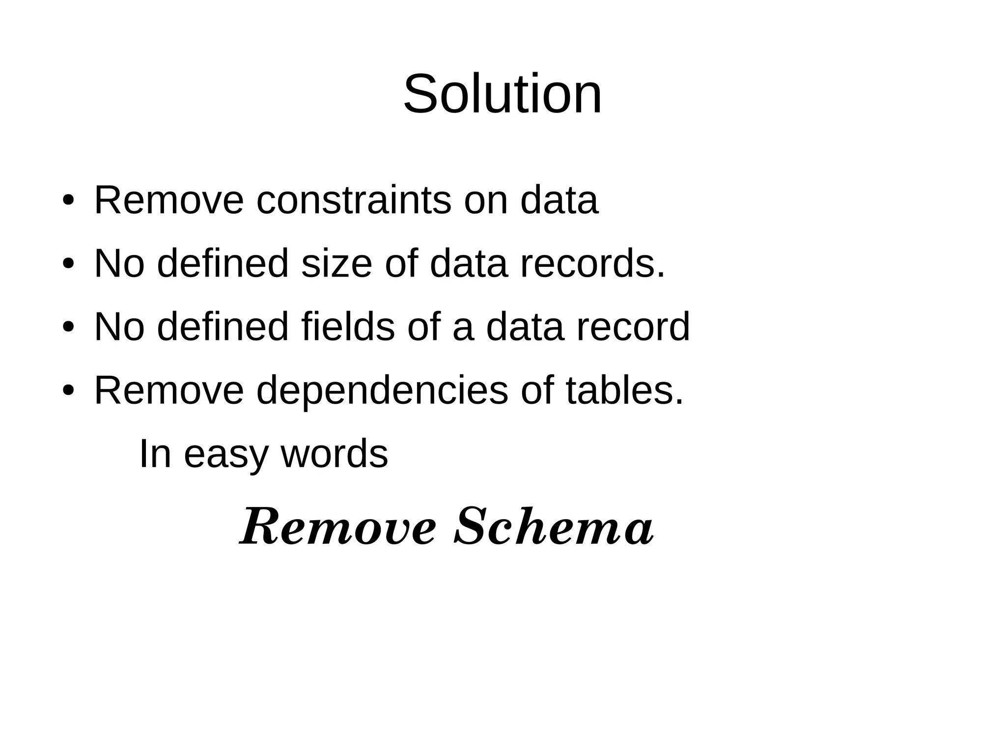 Solution 
● Remove constraints on data 
● No defined size of data records. 
● No defined fields of a data record 
● Remove dependencies of tables. 
In easy words 
Remove Schema 
 