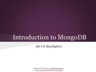 Introduction to MongoDB 
for C# developers 
by Taras Romanyk – rredcat@gmail.com 
http://www.linkedin.com/in/rredcat 
 