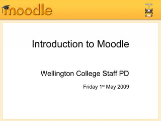 Introduction to Moodle Wellington College Staff PD Friday 1 st  May 2009 