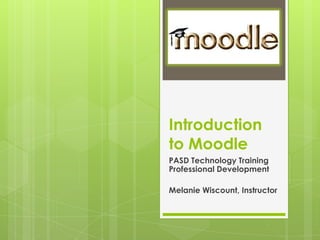 Introduction to Moodle PASD Technology Training Professional Development Melanie Wiscount, Instructor  