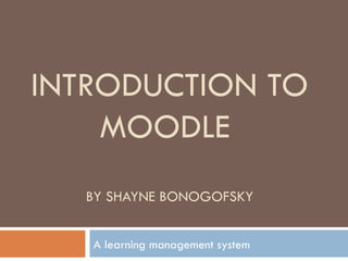INTRODUCTION TO MOODLE  BY SHAYNE BONOGOFSKY A learning management system  