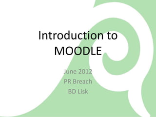 Introduction to
   MOODLE
    June 2012
    PR Breach
      BD Lisk
 